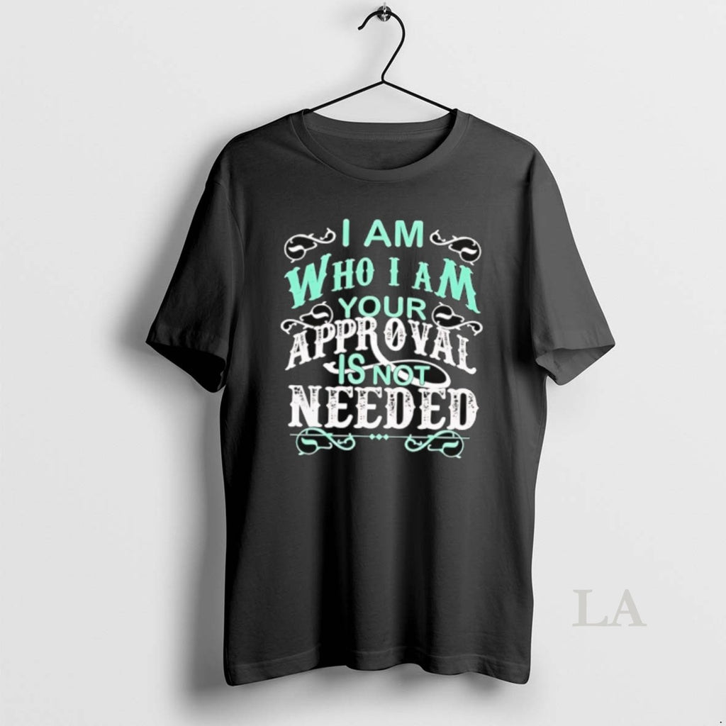 Original I Am Who I Am Your Approval Is Not Needed