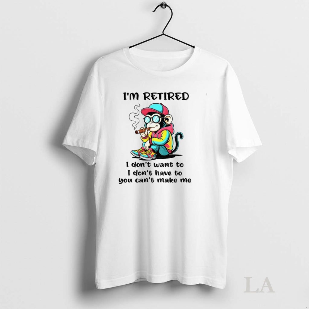 Original Monkey Im Retired I Dont Want To I Dont Have To You Cant Make