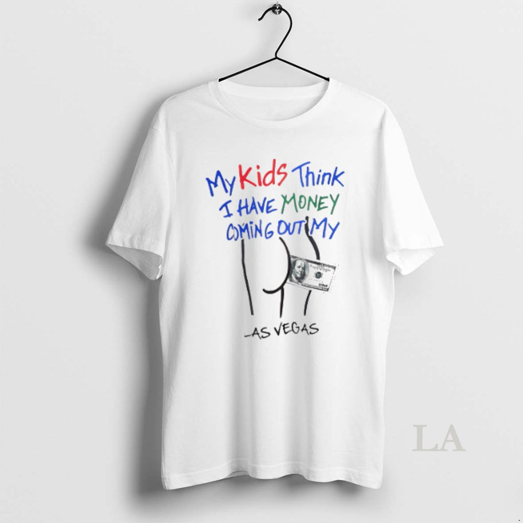 Original My Kids Think I Have Money Coming Out My Ass Funny