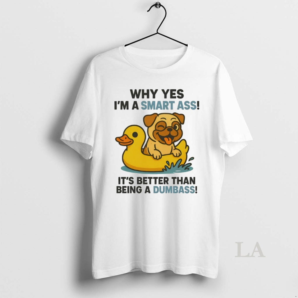 Original Pug Why Yes Im A Smart Ass Its Better Than Being A Dumbass