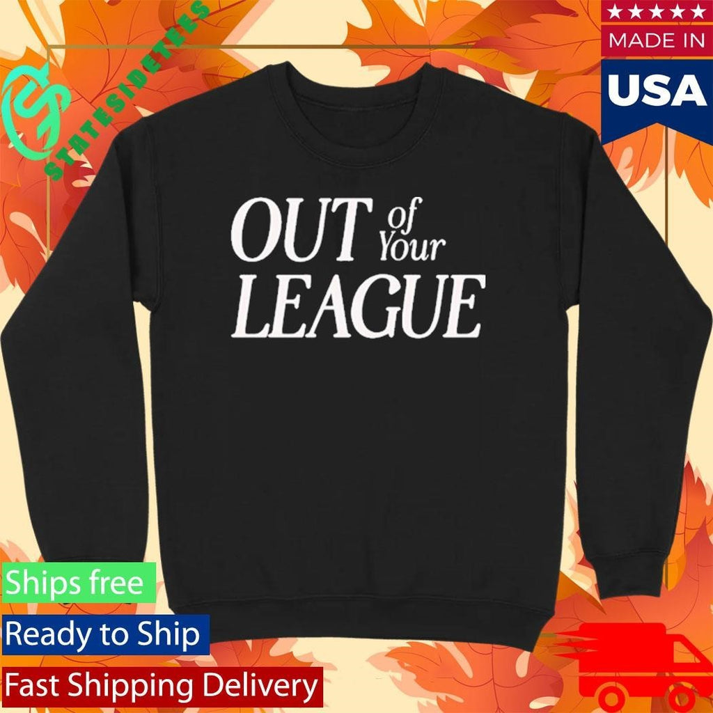 Out Of Your League Shirt Unisex , , , Long Sleeve Tee