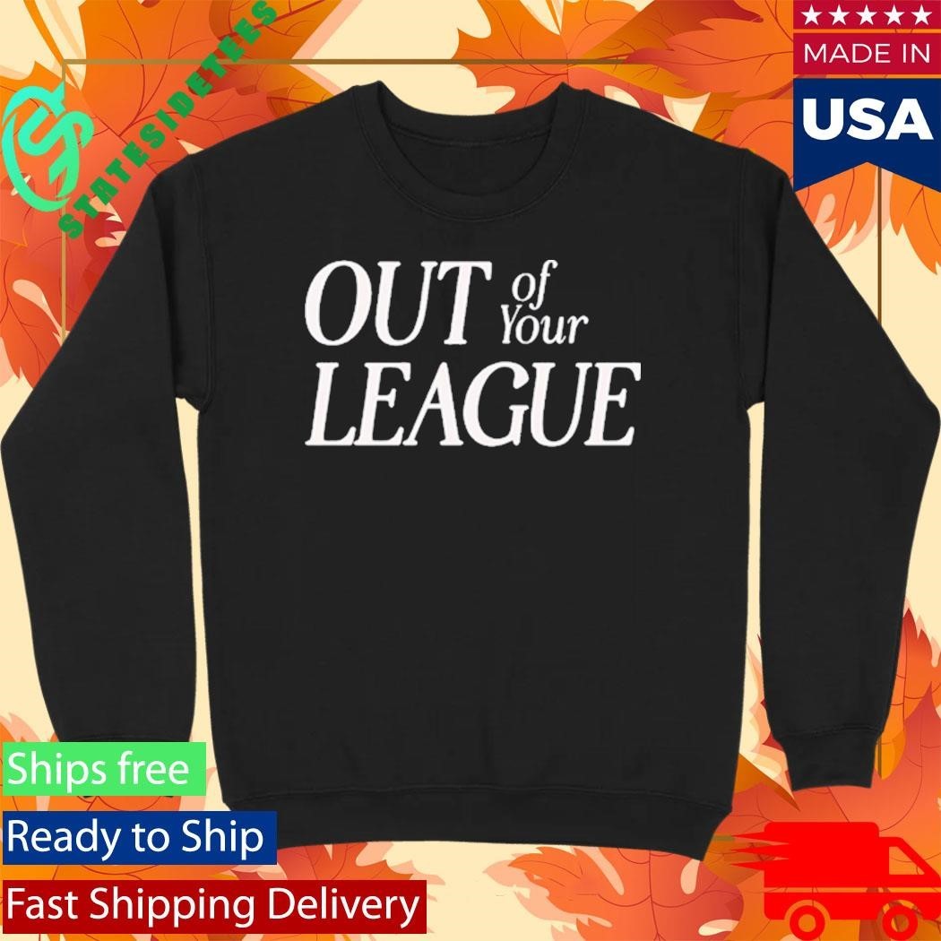 Out Of Your League Shirt Unisex , , , Long Sleeve Tee