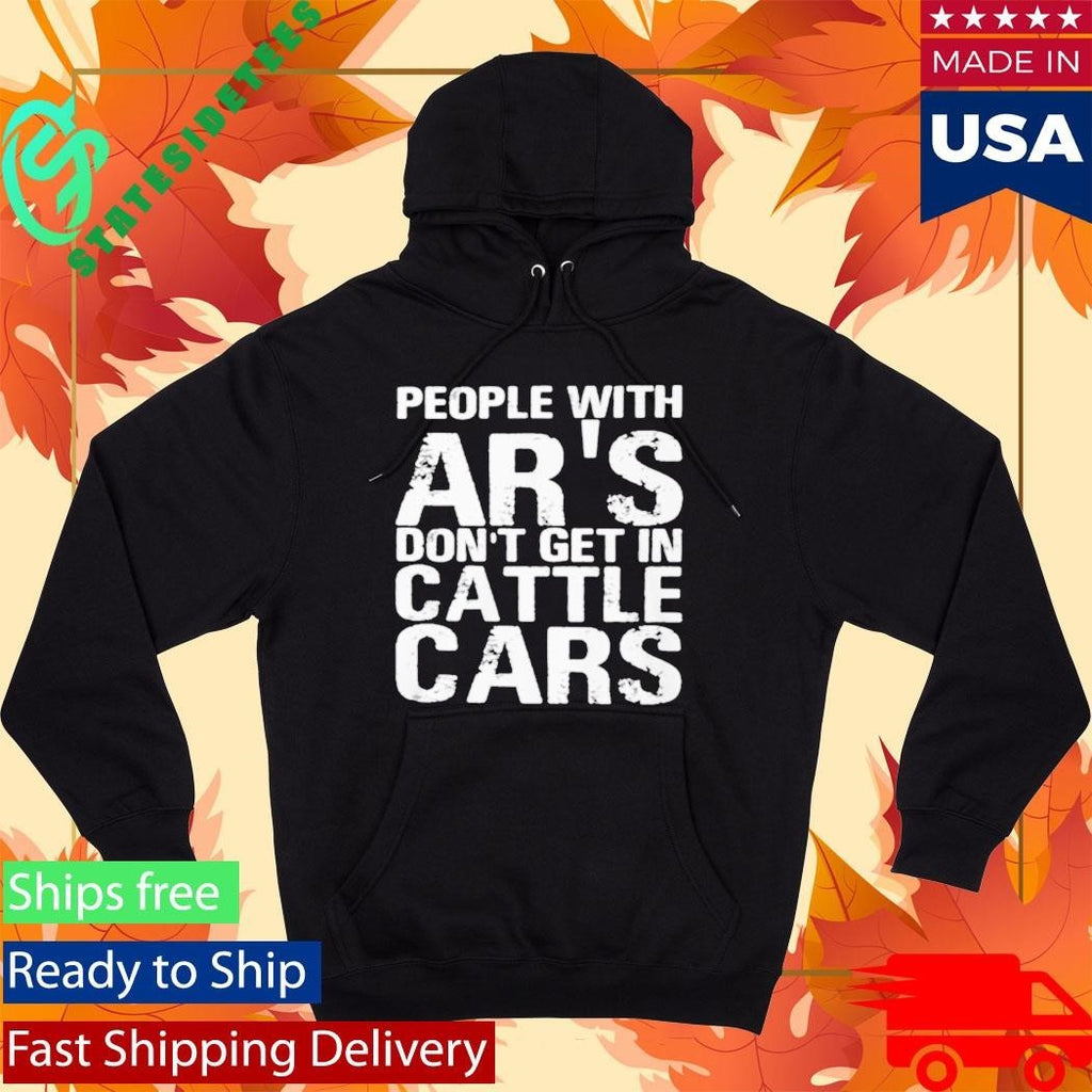 People With Ar’s Don’t Get In Cattle Cars Shirt Unisex , , , Long Sleeve Tee