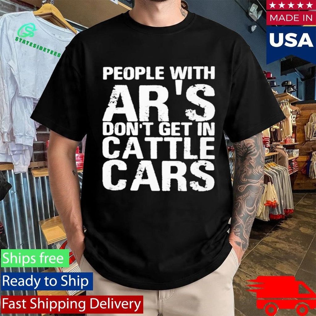 People With Ar’s Don’t Get In Cattle Cars Shirt Unisex , , , Long Sleeve Tee