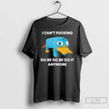 Premium I Cant Fcking Do Be Do Be Do It Anymore T Shirts Unisex , , , Long Sleeve Tee