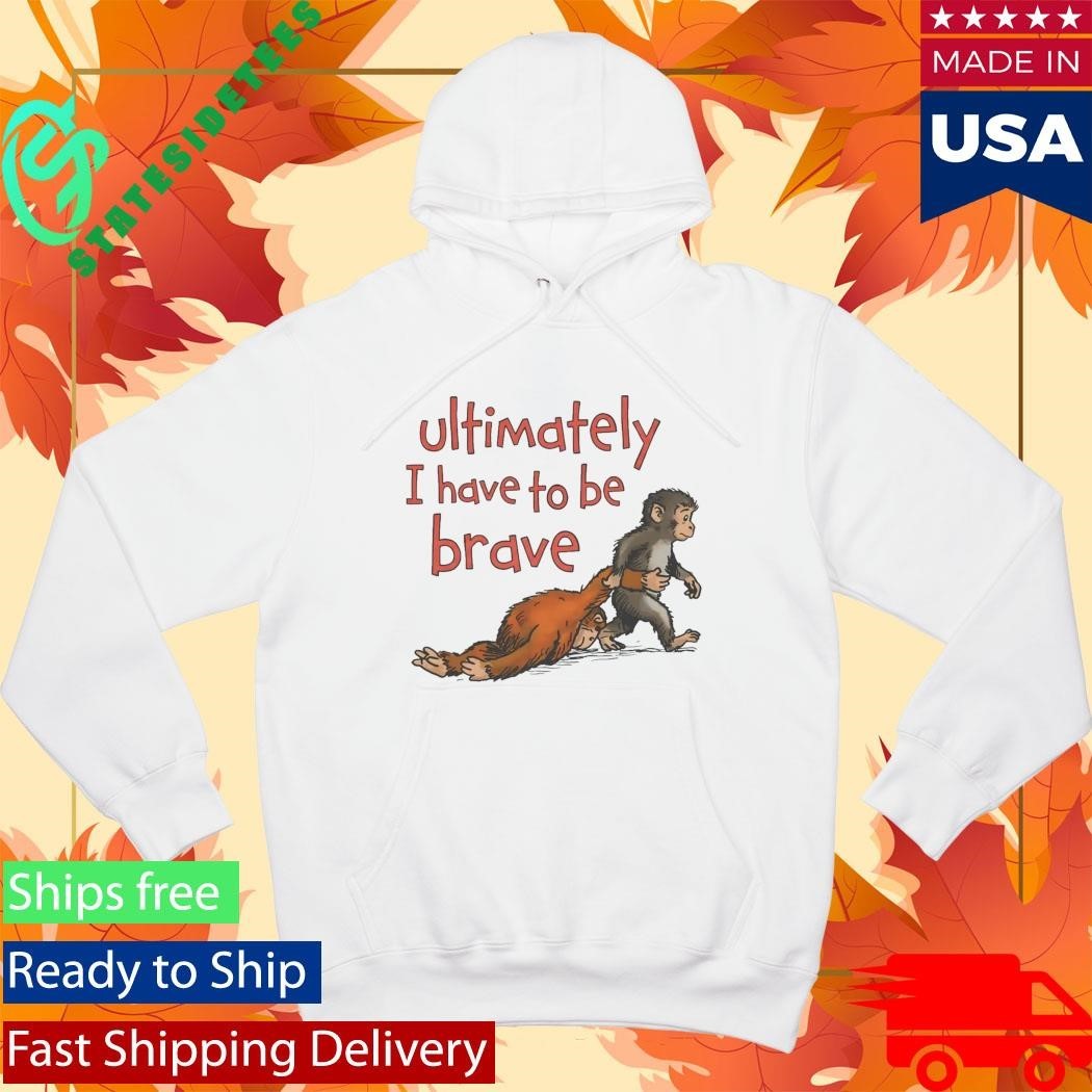 Punch Monkey Ultimately I Have To Be Brave Shirt Unisex , , , Long Sleeve Tee