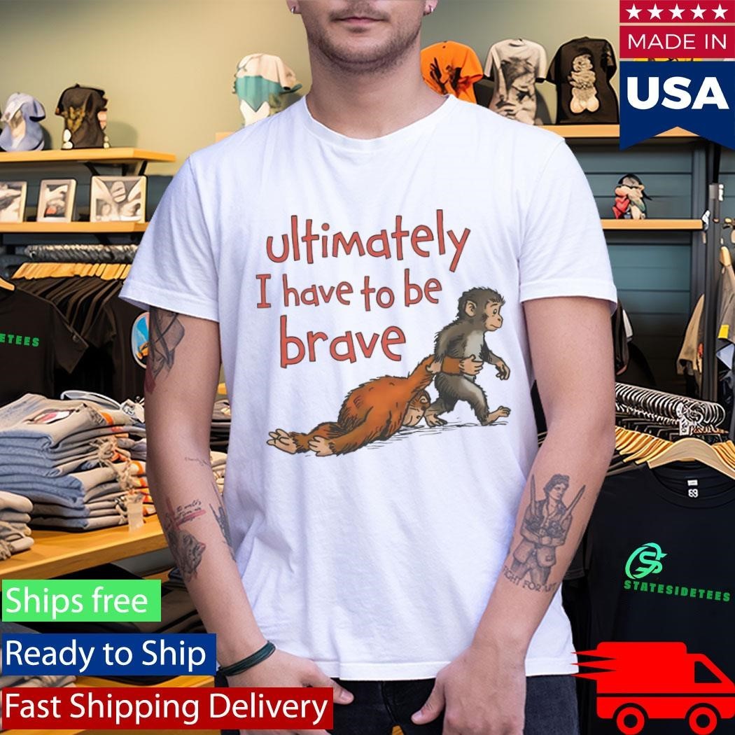 Punch Monkey Ultimately I Have To Be Brave Shirt Unisex , , , Long Sleeve Tee