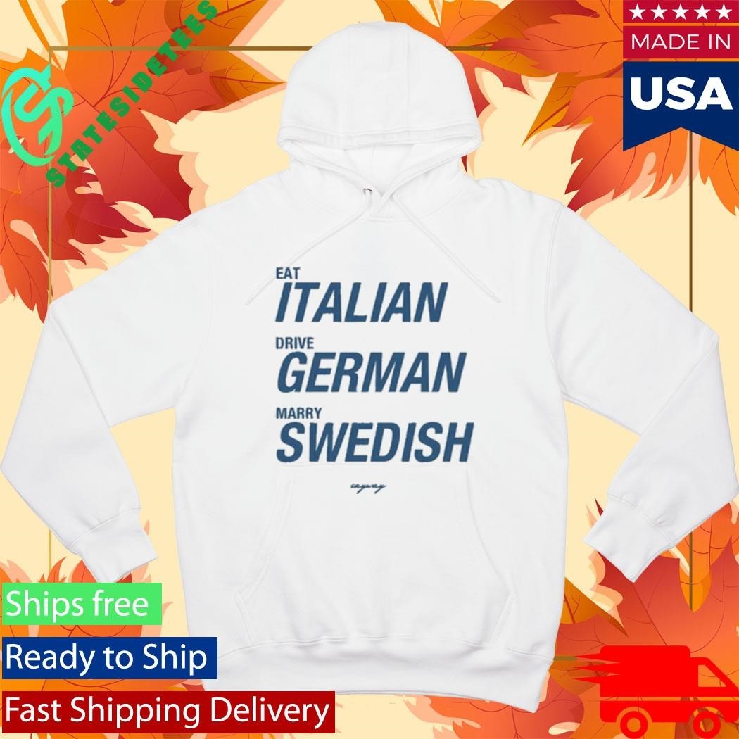 Sayway Eat Italian Drive German Marry Swedish Shirt Unisex , , , Long Sleeve Tee