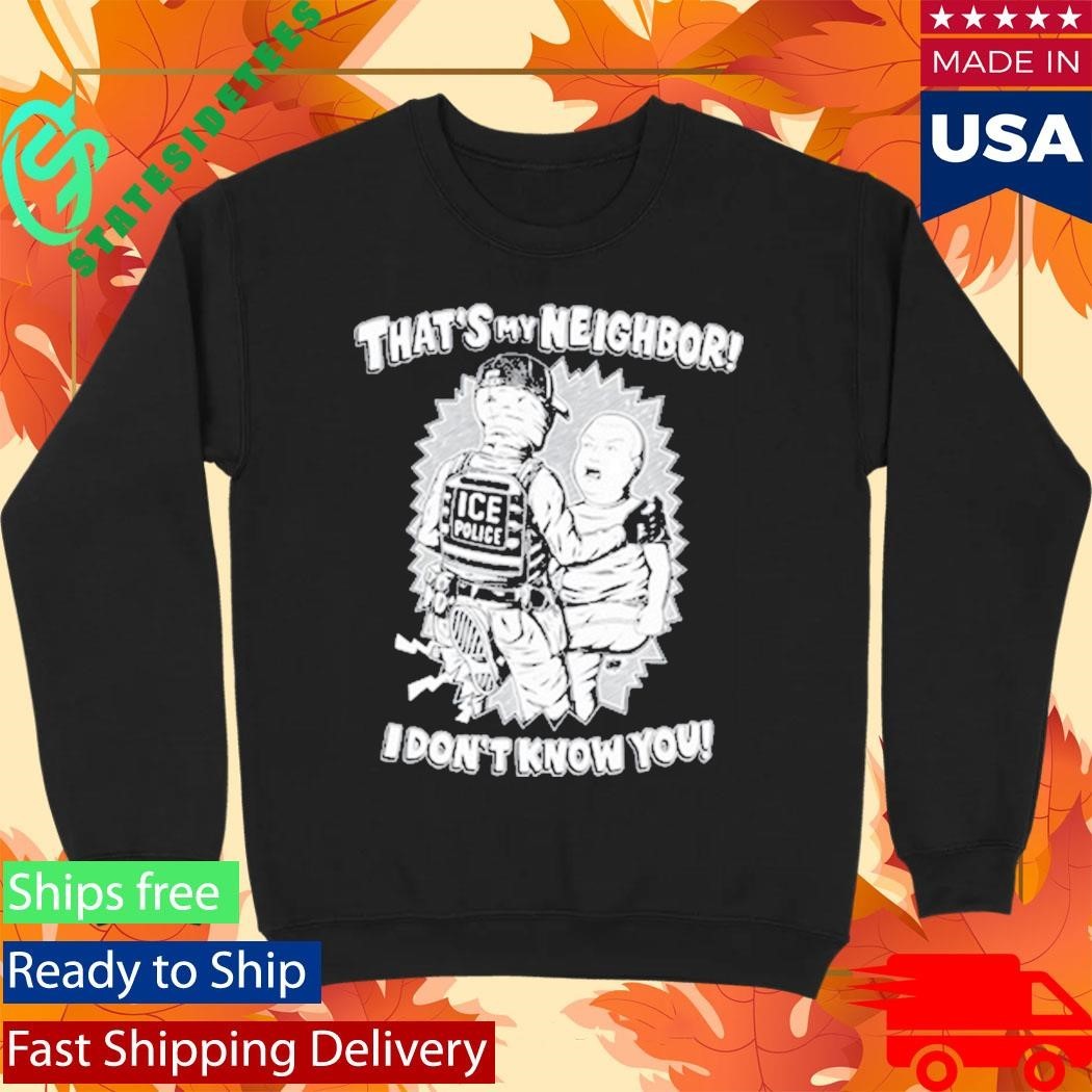 That’s My Neighbor I Don’t Know You Shirt Unisex , , , Long Sleeve Tee