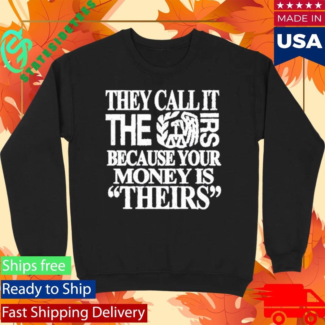 They Call It The Irs Because Your Money Is Theirs Shirt Unisex , , , Long Sleeve Tee