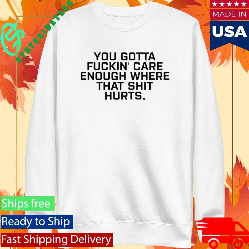 Todd Bowles You Gotta Fuckin Care Enough Where That Shit Hurts Shirt Unisex , , , Long Sleeve Tee