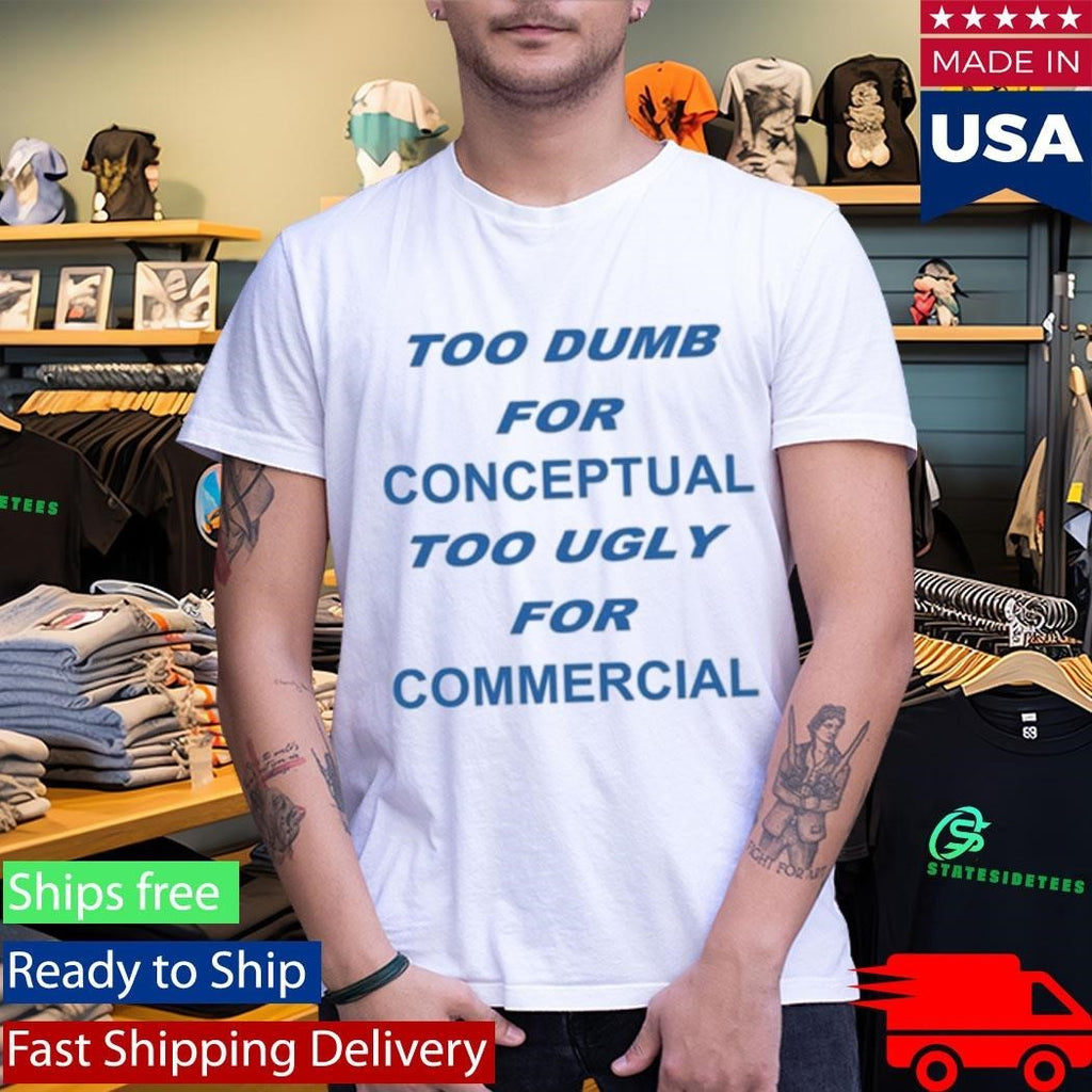 Too Dumb For Conceptual Tod Ugly For Commercial Shirt Unisex , , , Long Sleeve Tee