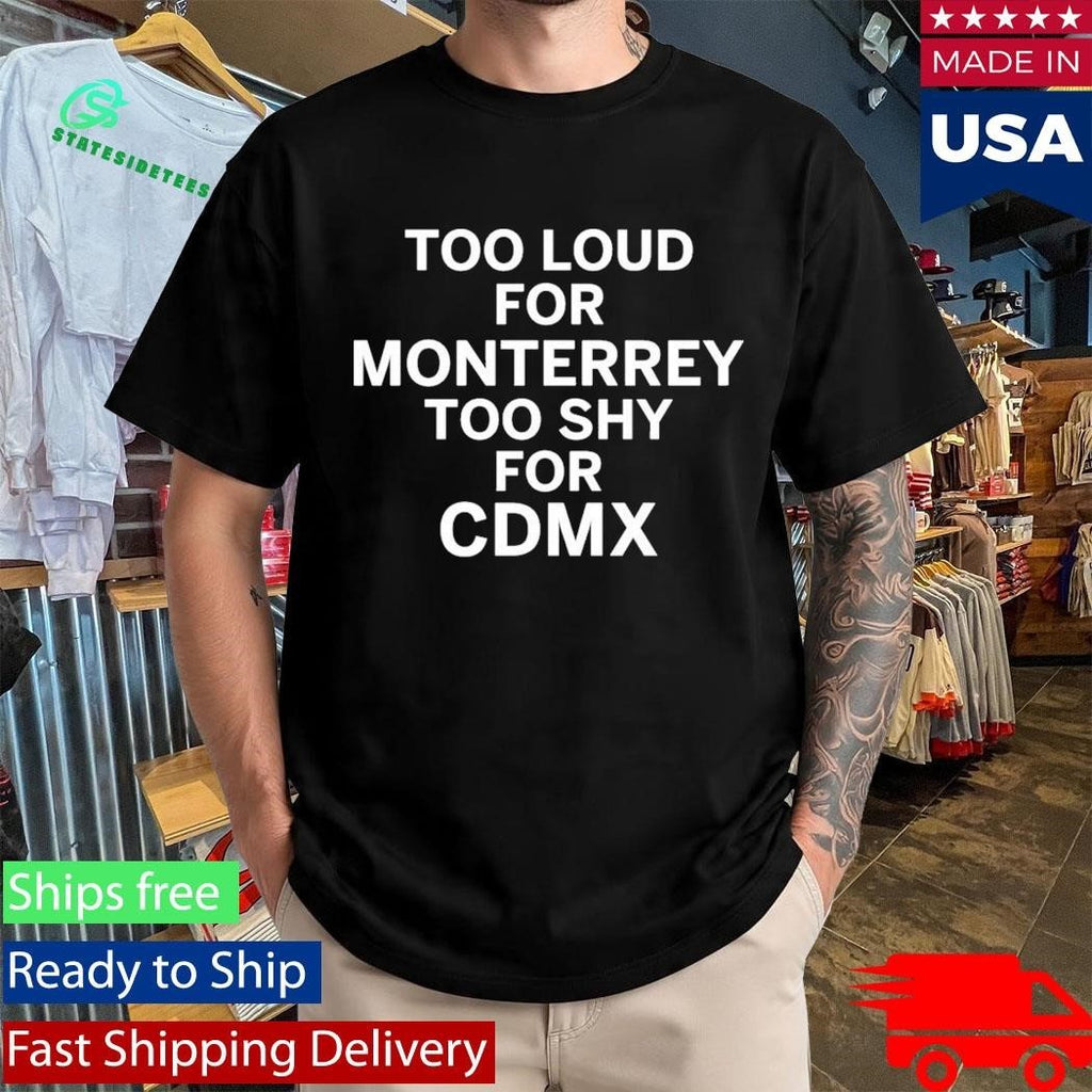 Too Loud For Monterrey Too Shy For Cdmx Shirt Unisex , , , Long Sleeve Tee