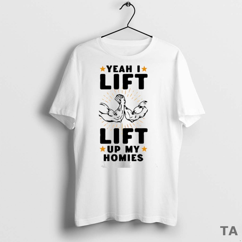 Top Yeah I Lift Lift Up My Homies T Shirt Sweater