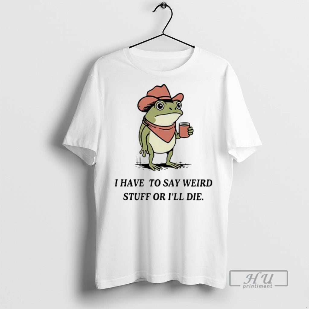 Trending I Have To Say Weird Stuff Or I Will Die Frog Graphic