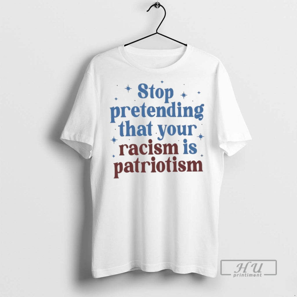 Trending Officials Stop Pretending That Your Racism Is Patriotism T Shirt Sweatshirt Hoodies