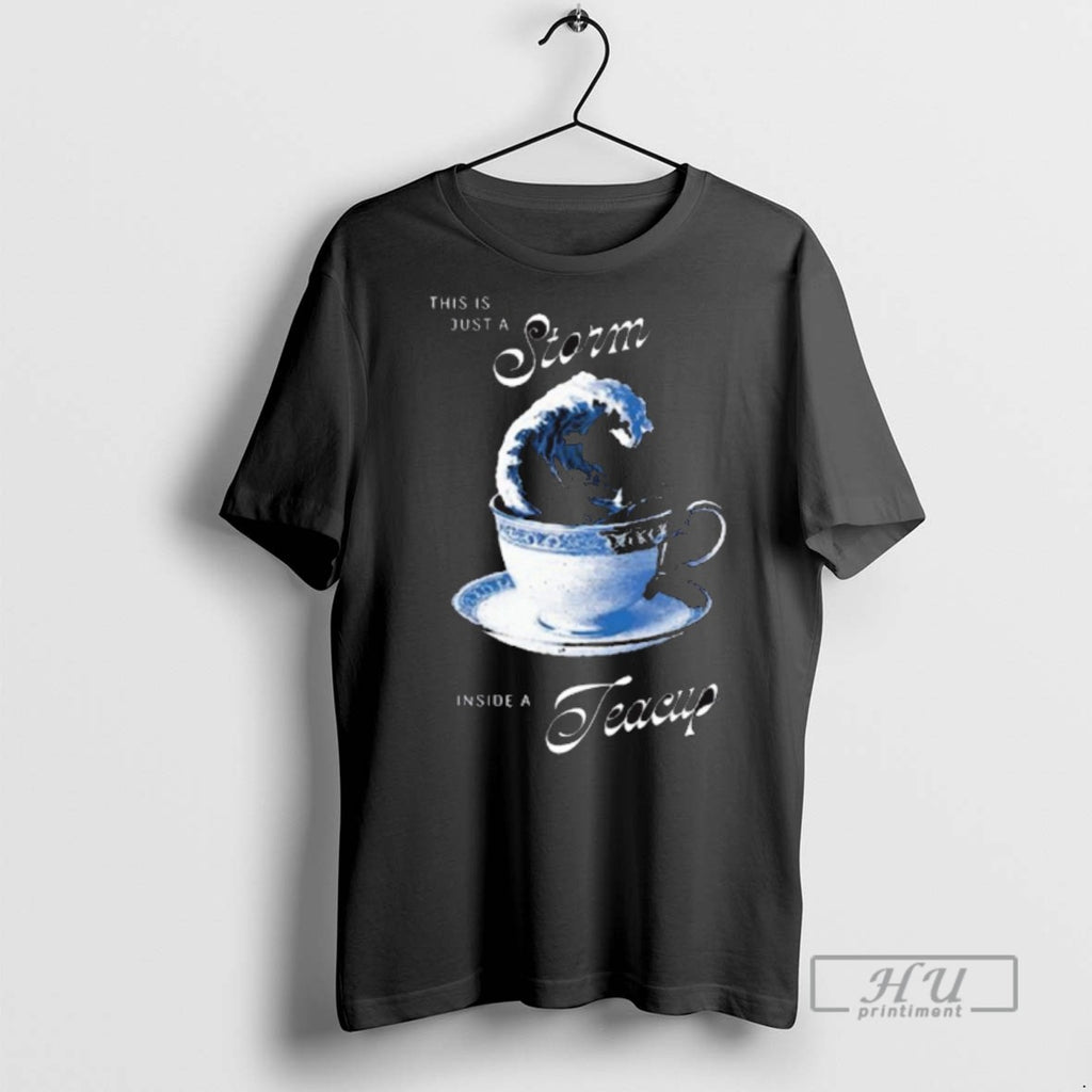 Trending Officials This Is Just A Storm Inside A Teacup Graphic T Shirt Sweatshirt Hoodies