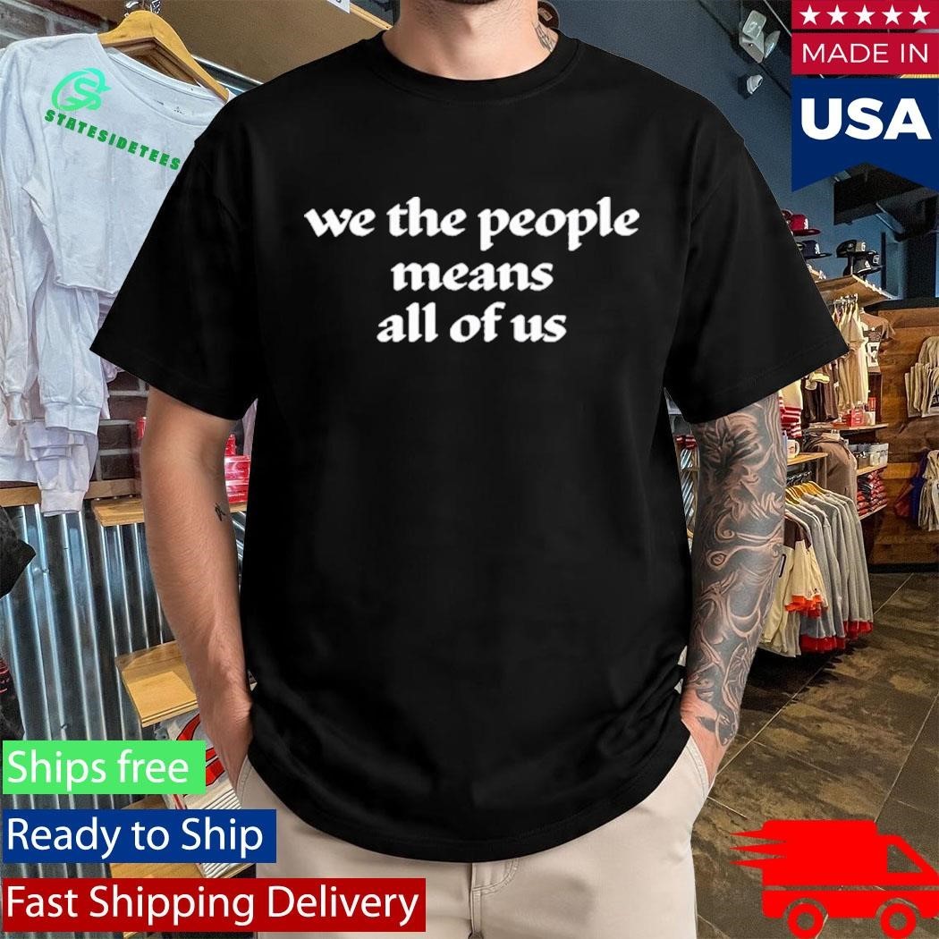 We The People Means All Of Us Shirt Unisex , , , Long Sleeve Tee