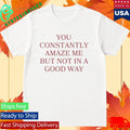 You Constantly Amaze Me But Not In A Good Way Shirt Unisex , , , Long Sleeve Tee