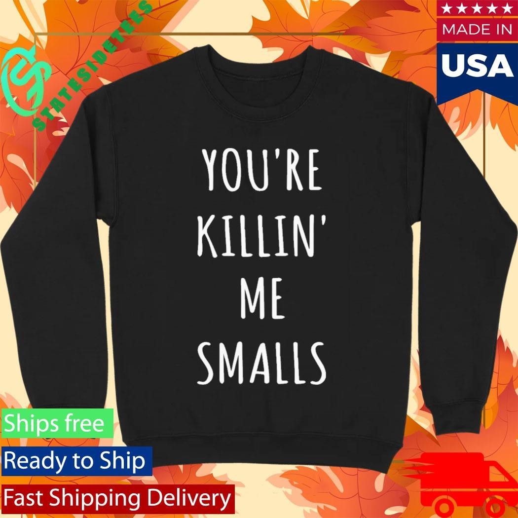 Youre Killin Me Smalls Shirt Unisex , , , Long Sleeve Tee