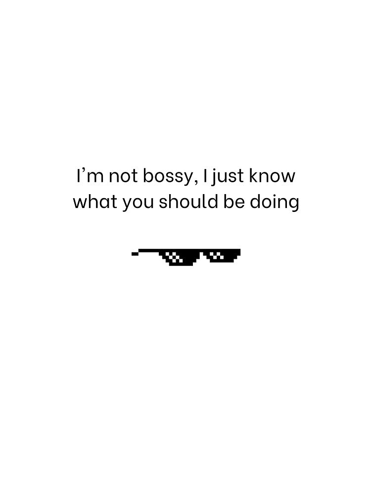 I'm not bossy, I just know what i'm doing, sarcastic quote by Radgraphic