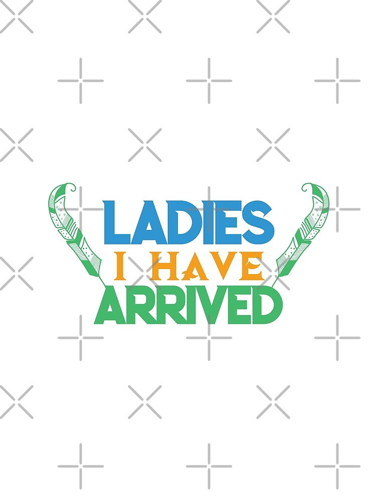 Ladies I Have Arrived - funny memes, funny quotes by Delandor