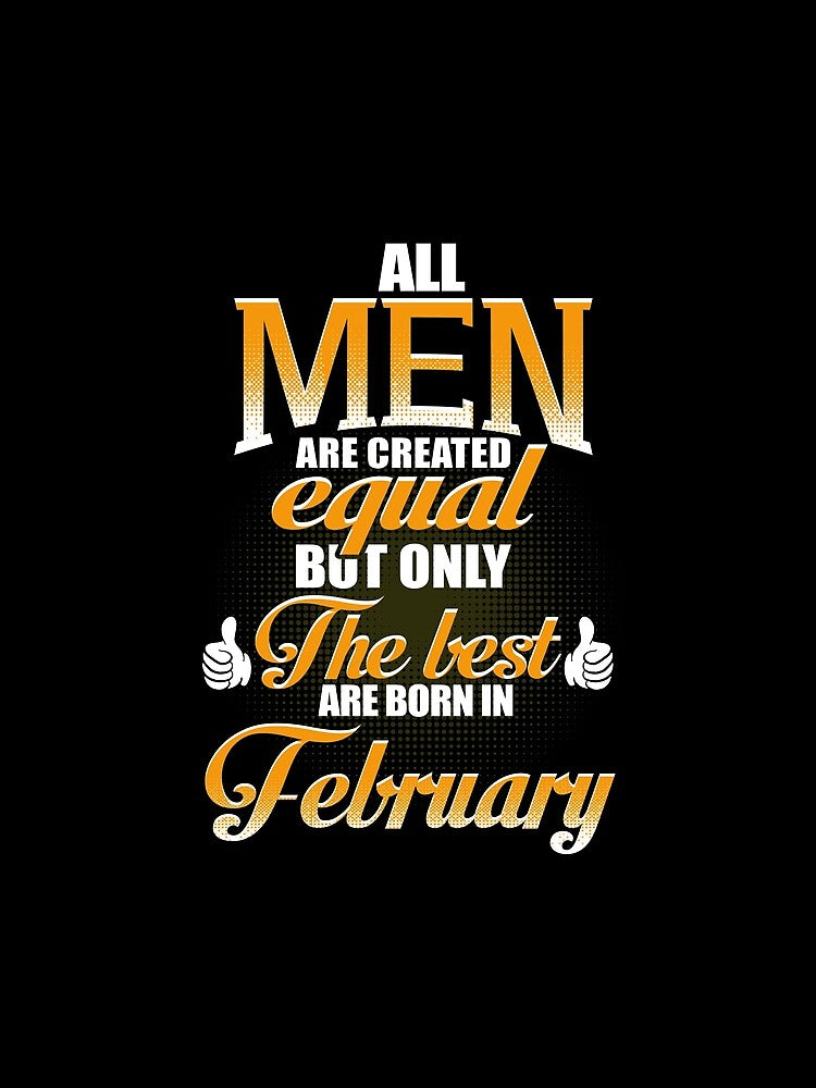 ALL MEN ARE CREATED EQUAL BUT ONLY THE BEST ARE BORN IN FEBRUARY by Gary Cahill