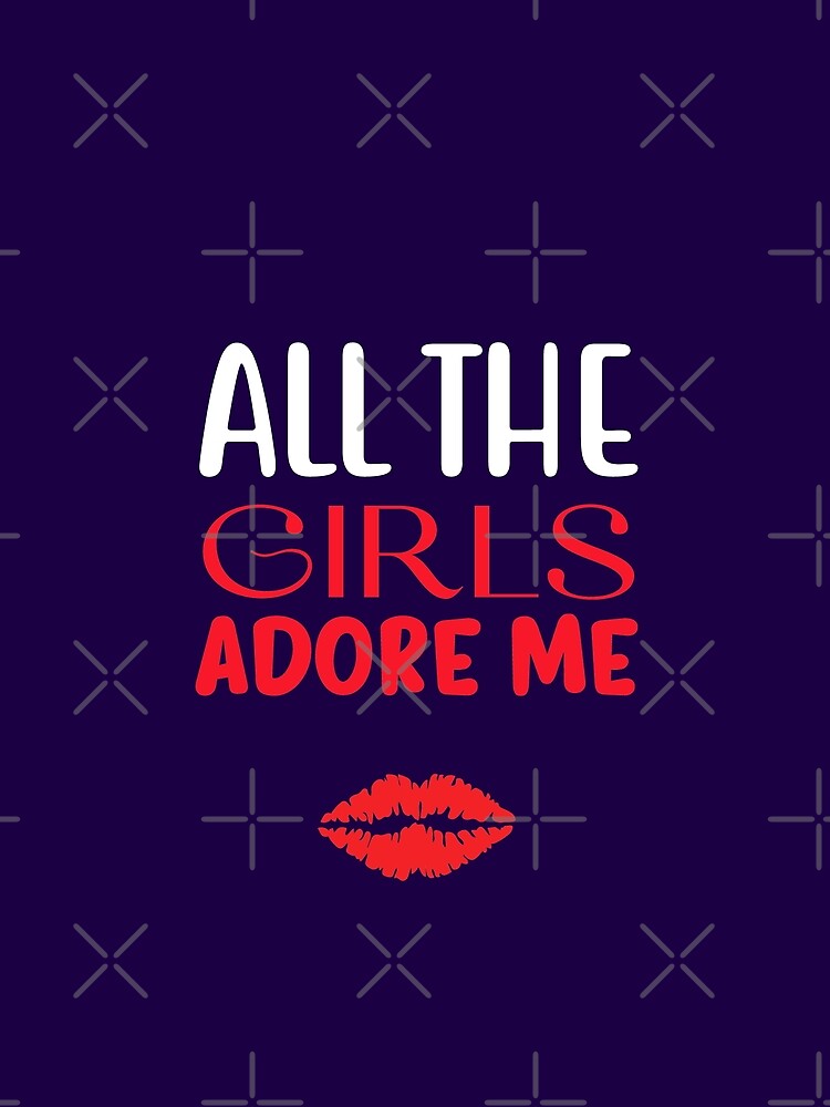 All the girls adore me, Valentine Gift for Boyfriend by Sunnyhova