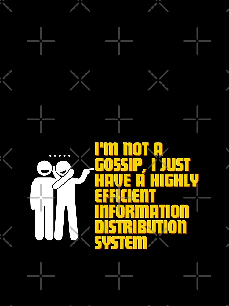 "I'm not a gossip, I just have a highly efficient information distribution system." by Reichcorp