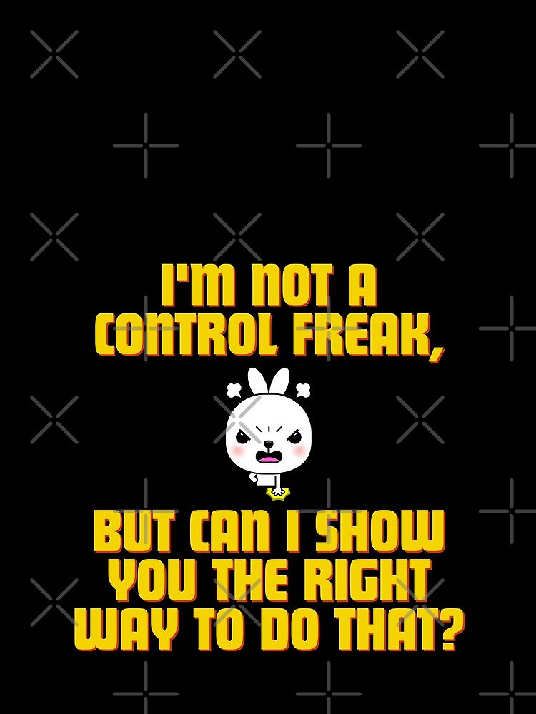 I'm not a control freak, but can I show you the right way to do that? by Reichcorp
