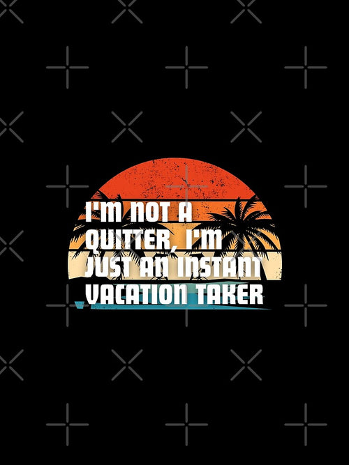 "I'm not a quitter, I'm just an instant vacation taker." by Reichcorp