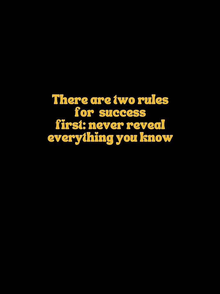 There are two rules for  success first: never reveal everything you know by SAABDERRAHIM