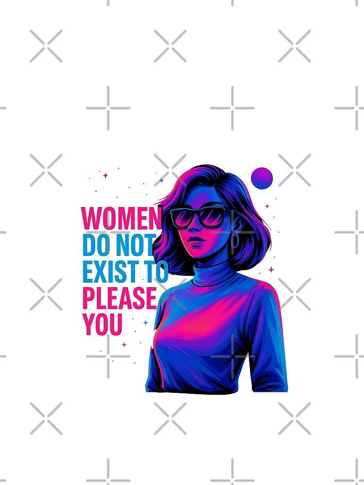Women do not exist to please you by Bluntdivas