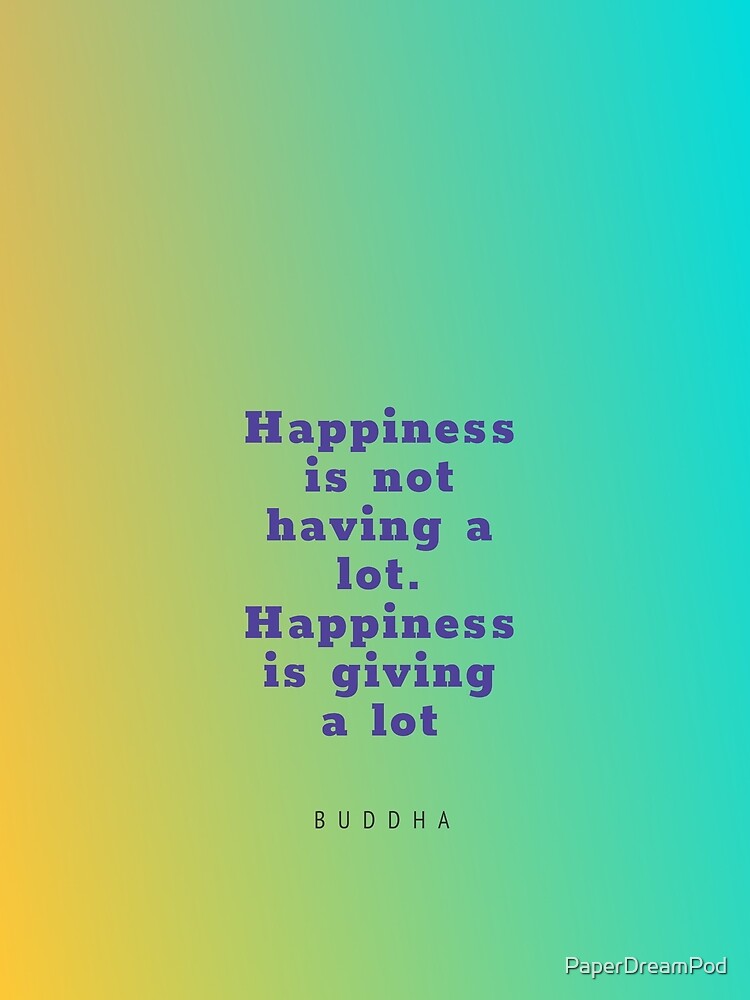 Happiness is hot having a lot, it is giving a lot. by PaperDreamPod