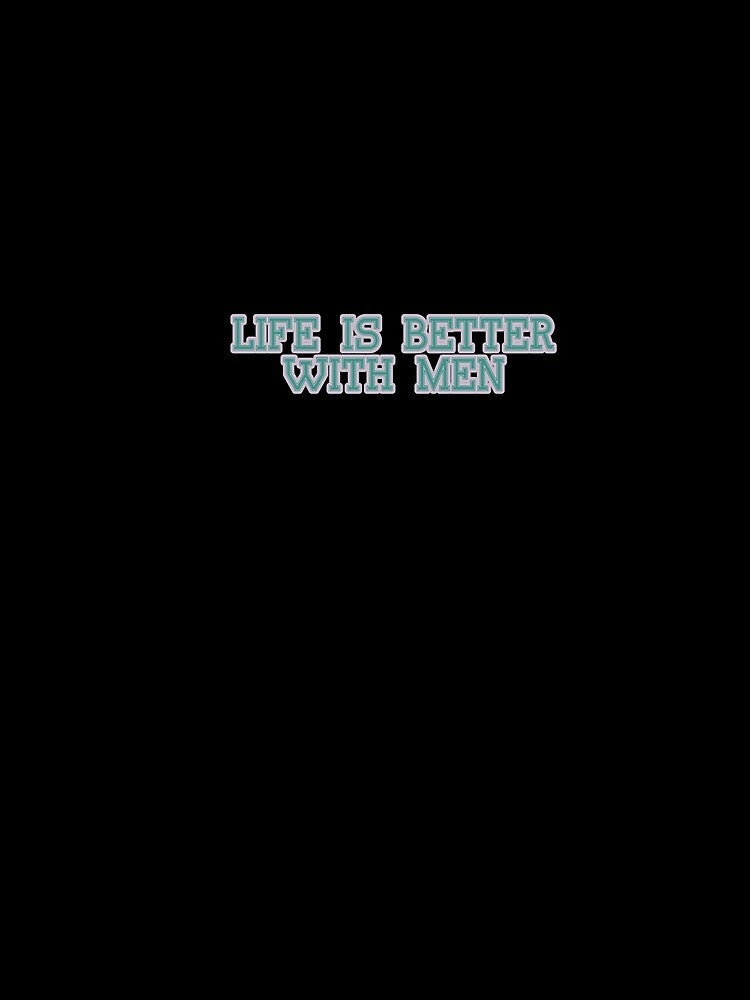 Life is better with men by NaniniDesigns
