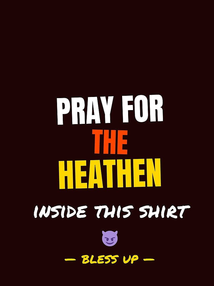 Pray for the heathen inside this shirt by b-radstees