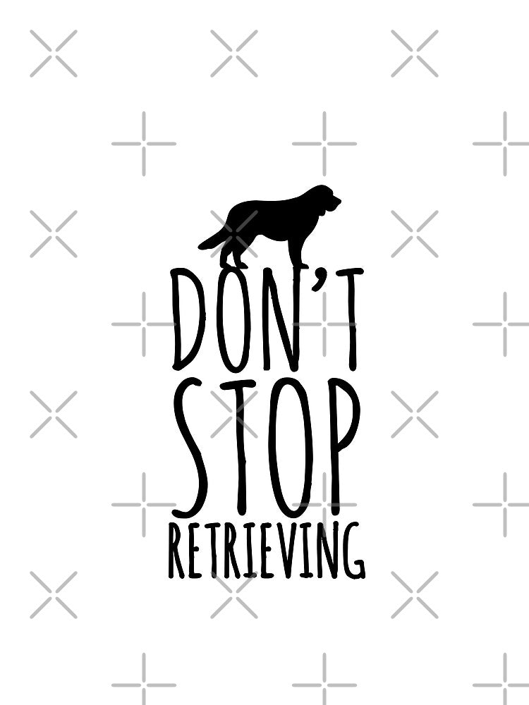 Don't stop retrieving retriever dog love dogs by Tropical Blood