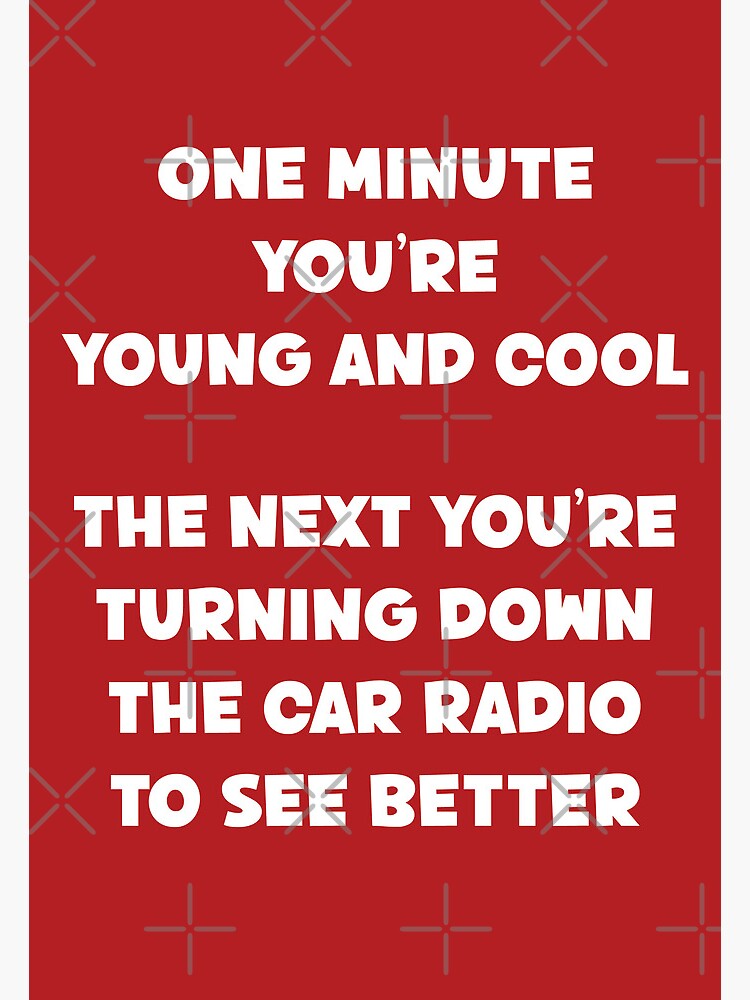 One Minute You're Young And Cool The Next You're Turning Down The Car Radio To See Better Old People Birthday Funny Sarcastic Saying by faithinkindness