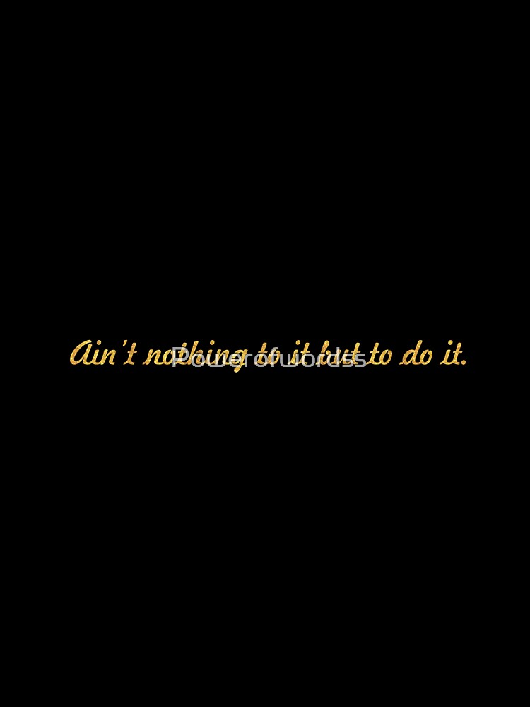 Ain't nothing to it but to do it... Inspirational Quote by Powerofwordss