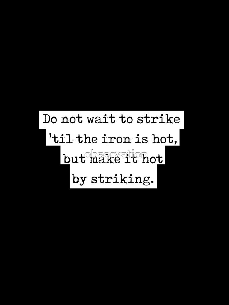 William Butler Yeats quote - "do not wait to strike til the iron is hot, but make it hot by striking" by observation