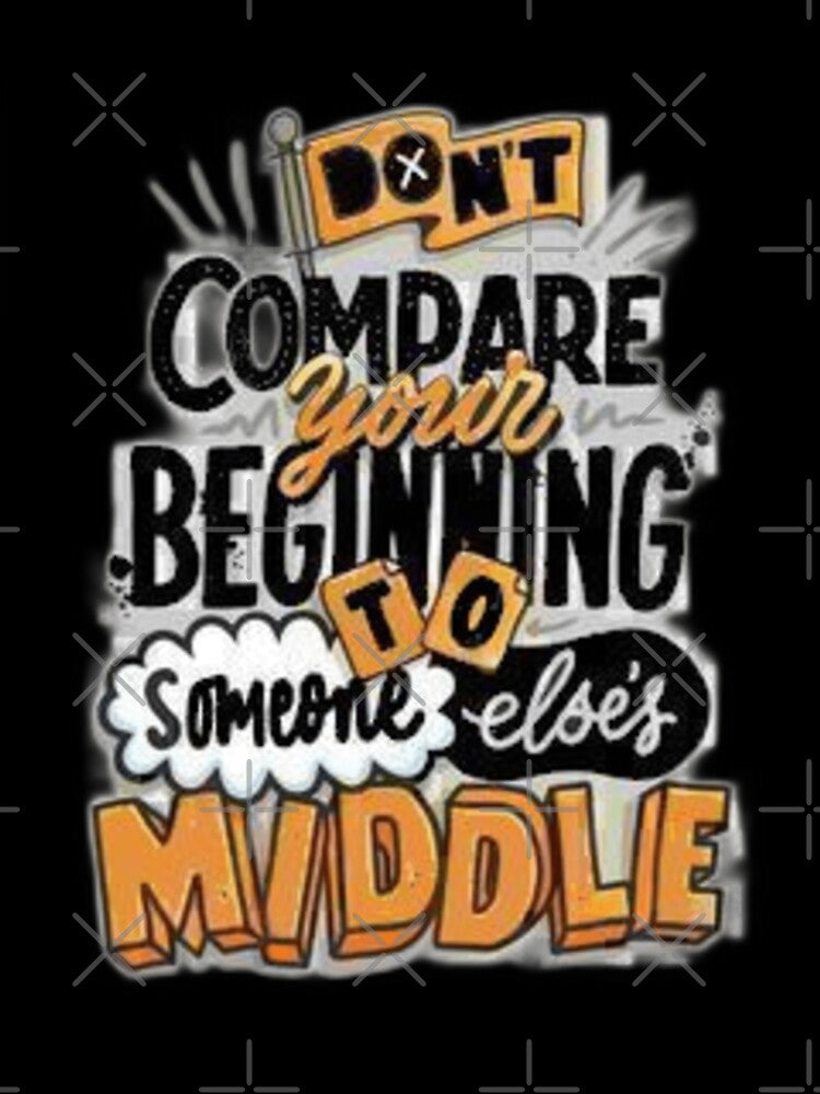 Don't Compare Your Beginning To Someone Else's Middle by Fashioninja
