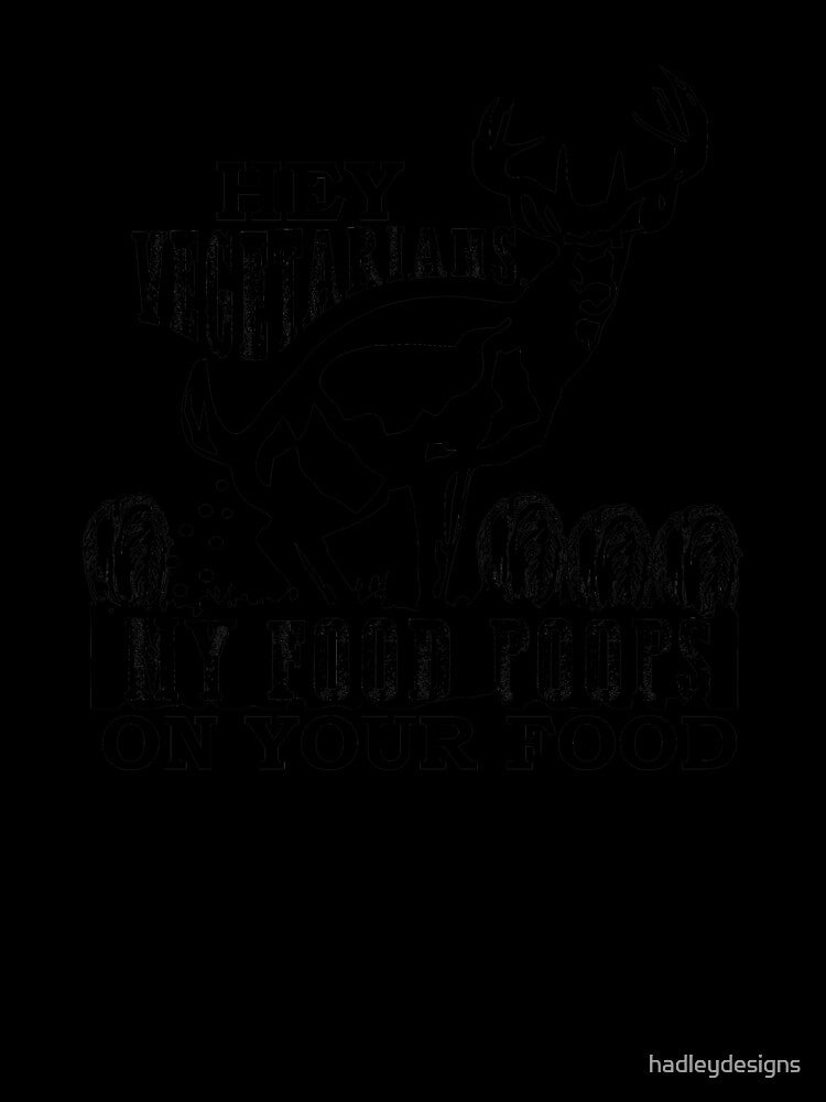 Hey Vegetarians,My Food Poops on Your Food black by hadleydesigns