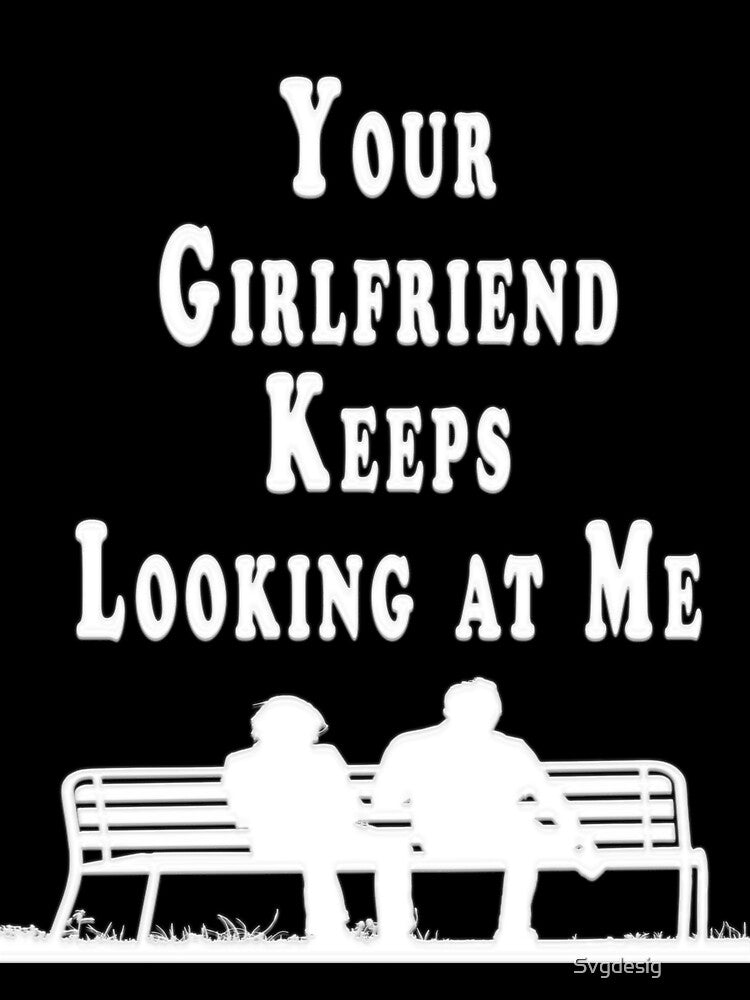 Your Girlfriend Keeps Looking at Me Funny Unisex by Svgdesig⭐⭐⭐⭐⭐