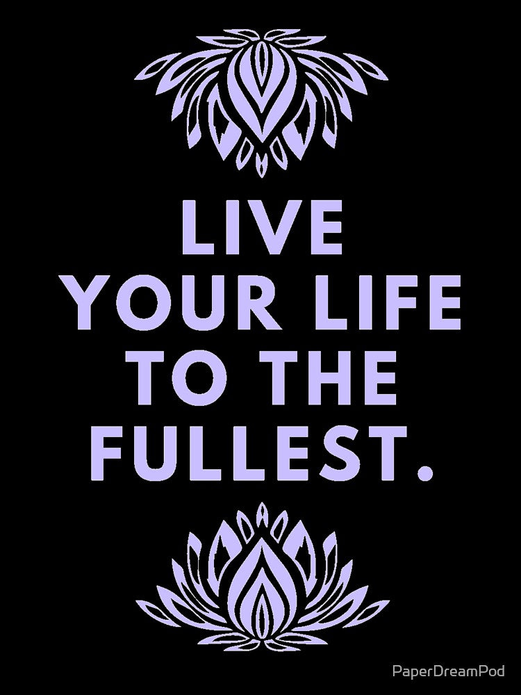 Live life to the fullest by PaperDreamPod