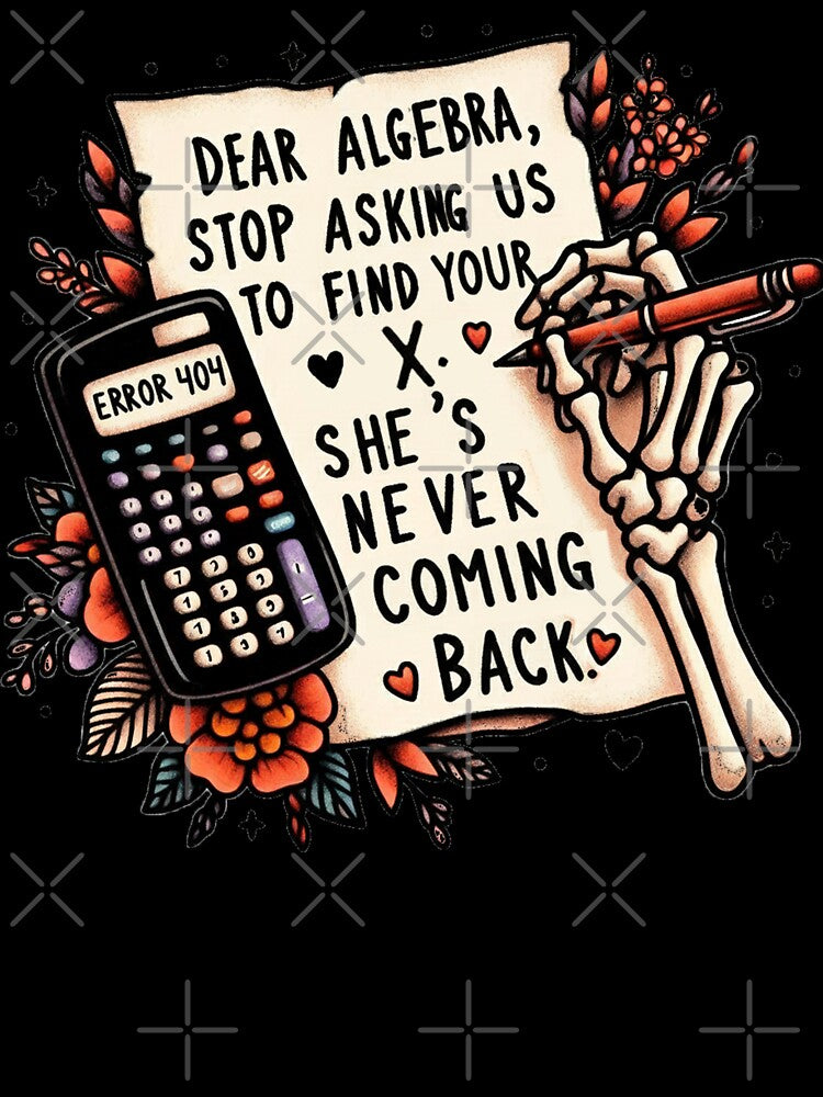 Funny Math Dear Algebra, stop asking us to find your X. She's never coming back by clarkfraser