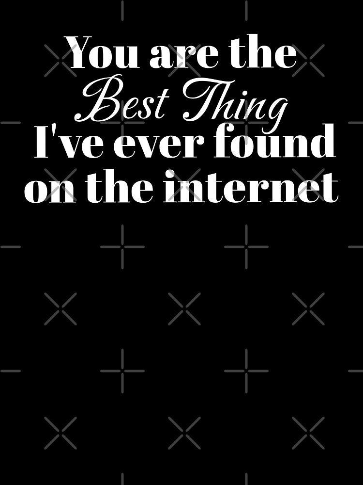 You're The Best Thing I've Ever Found On The Internet by InspireGlow