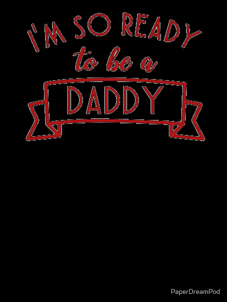 This is for soon-to-be-dads. I'm so ready to be a daddy. by PaperDreamPod