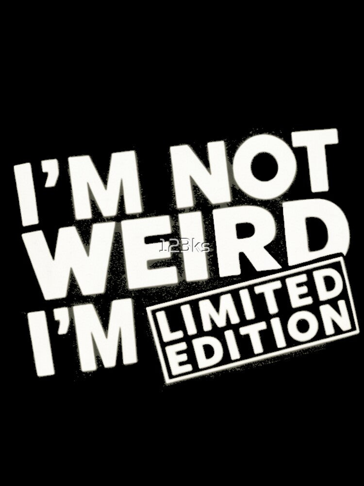 I'M NOT WEIRD I'M LIMITED EDITION by 123ks