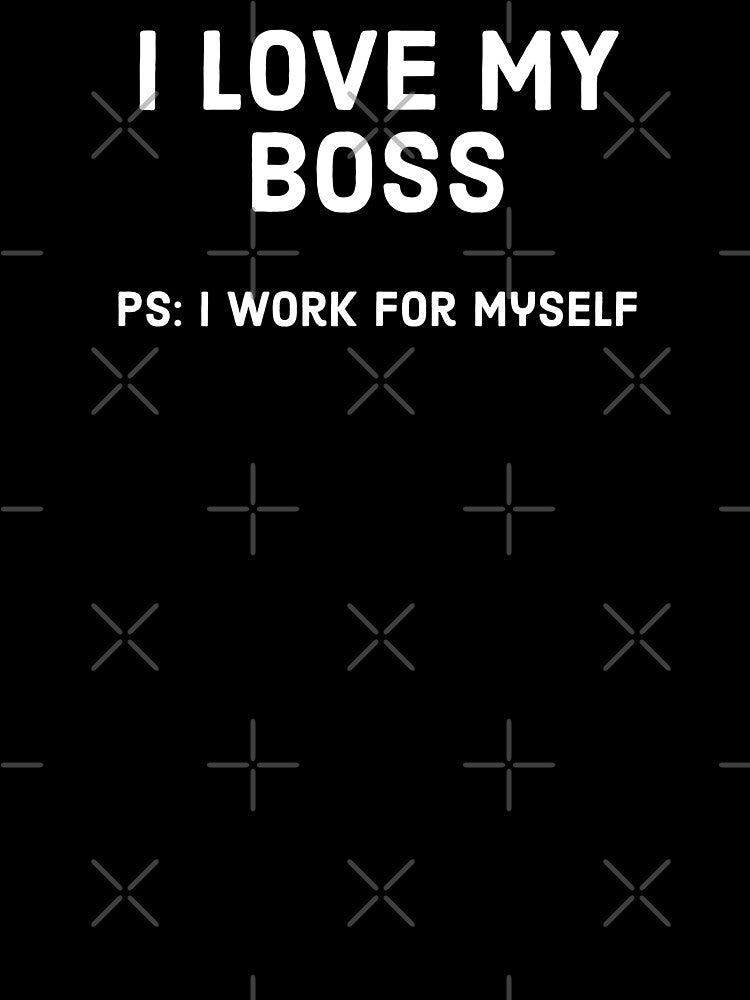 I love my boss, PS: work for myself - Funny Business owner design by Theleochick