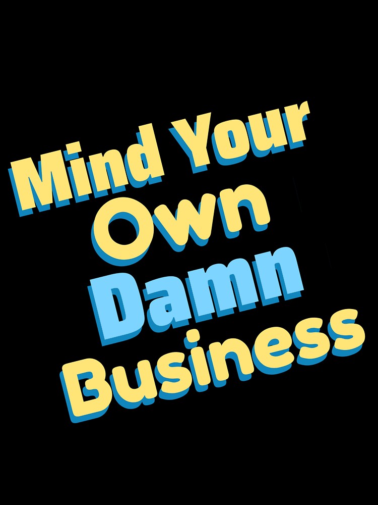 Mind Your Own Damn Business by DesignsbyDugar